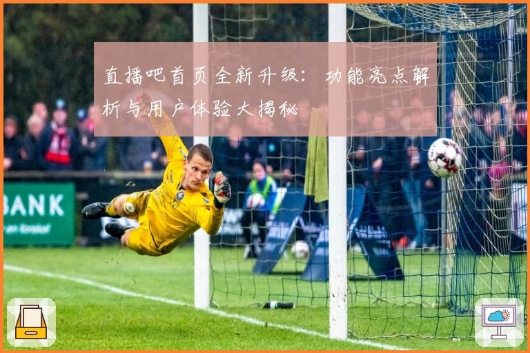 直播吧首页全新升级：功能亮点解析与用户体验大揭秘