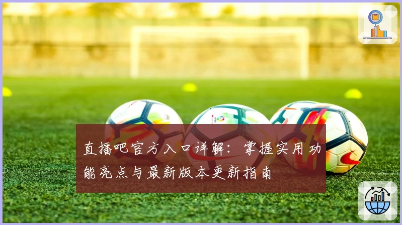 直播吧官方入口详解：掌握实用功能亮点与最新版本更新指南