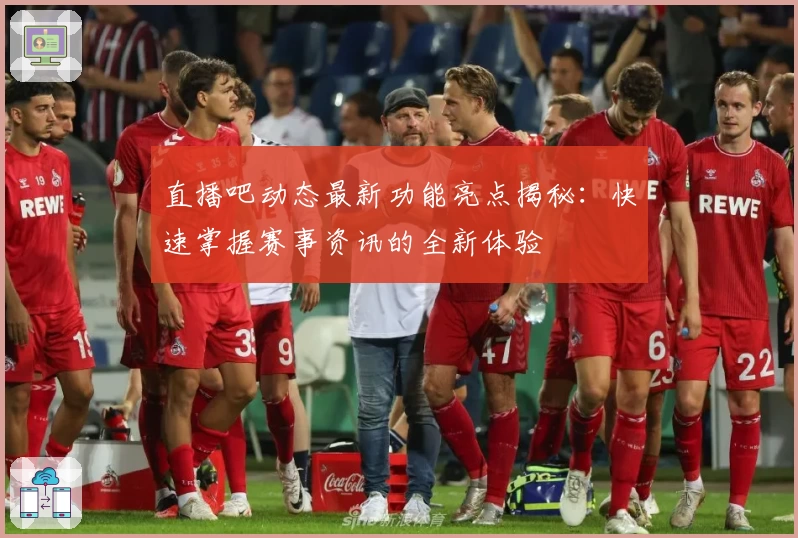 直播吧动态最新功能亮点揭秘：快速掌握赛事资讯的全新体验