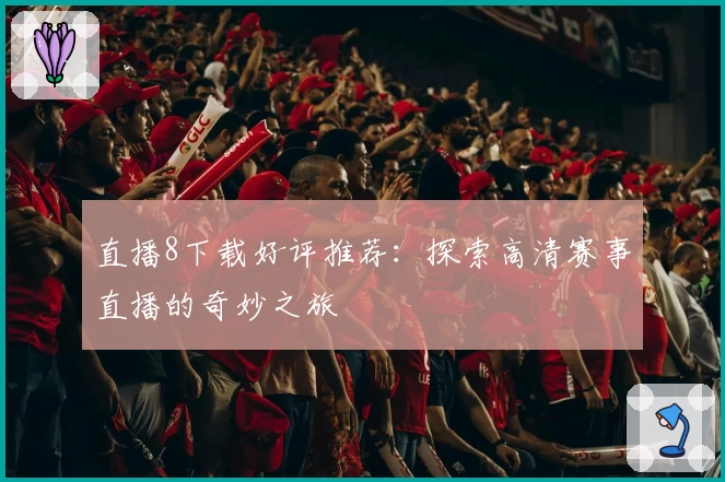 直播8下载好评推荐：探索高清赛事直播的奇妙之旅