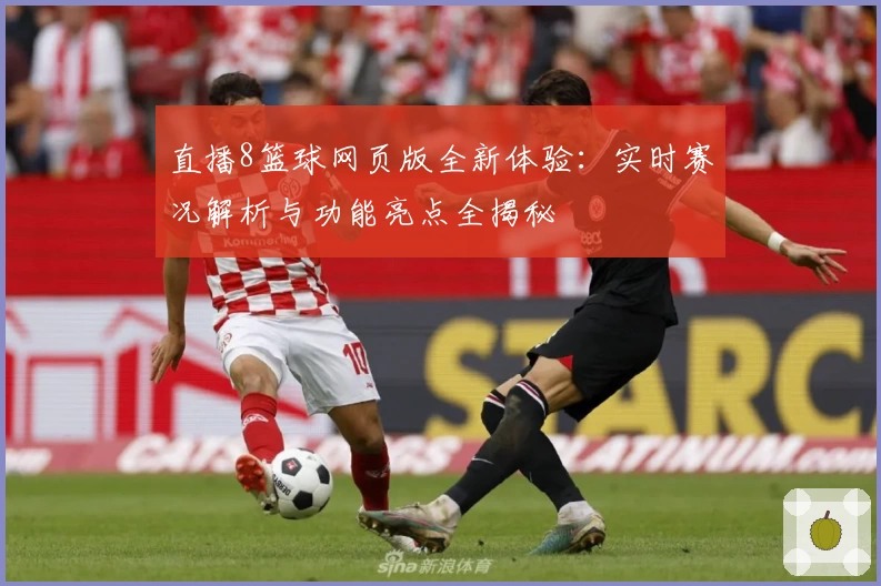 直播8篮球网页版全新体验：实时赛况解析与功能亮点全揭秘